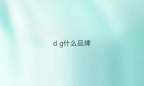 dg什么品牌(dg是哪个国家的品牌)